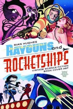 Rayguns And Rocketships: Vintage Science Fiction Book Cover Art - Rian Hughes
