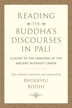 Reading the Buddhas Discourses in Pali. A Practical Guide to the Language of the Ancient Buddhist Ca - Bodhi Bhikkhu