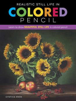 Realistic Still Life in Colored Pencil: Learn to draw beautiful still life in colored pencil - Cynthia Knox