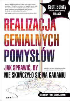 Realizacja genialnych pomysłów. Jak sprawić, by nie skończyło się na gadaniu - Belsky Scott