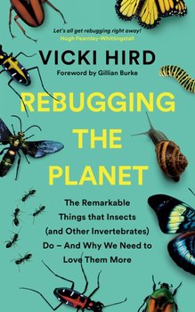 Rebugging the Planet: The Remarkable Things that Insects (and Other Invertebrates) Do - And Why We N - Vicki Hird