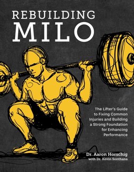 Rebuilding Milo: The Lifters Guide to Fixing Common Injuries and Building a Strong Foundation for En - Horschig Aaron, Sonthana Kevin