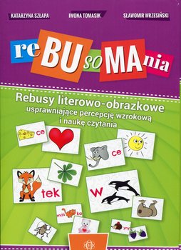 Rebusomania. Rebusy literowo-obrazkowe usprawniające percepcję wzrokową i naukę czytania - Szłapa Katarzyna, Tomasik Iwona, Wrzesiński Sławomir