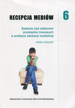 Recepcja mediów 6. Badania nad odbiorem przekazów masowych w praktyce edukacji medialnej - Granat Anna