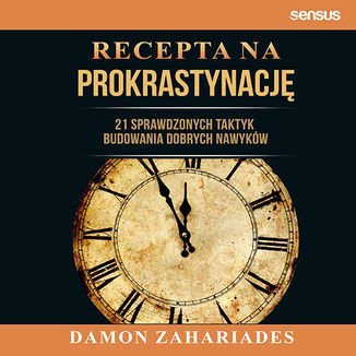 Recepta na prokrastynację. 21 sprawdzonych taktyk budowania dobrych nawyków - Zahariades Damon