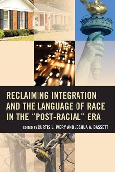 Reclaiming Integration and the Language of Race in the "Post-Racial" Era - Ivery Curtis