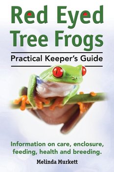 Red Eyed Tree Frogs. Practical Keeper's Guide for Red Eyed Three Frogs. Information on Care, Housing, Feeding and Breeding. - Murkett Melinda