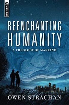 Reenchanting Humanity. A Theology of Mankind - Strachan Owen