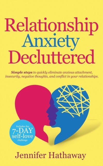 Relationship Anxiety Decluttered: Simple Steps To Quickly Eliminate ...