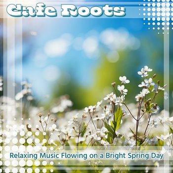 Relaxing Music Flowing on a Bright Spring Day - Cafe Roots