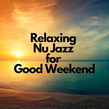 Relaxing Nu Jazz for Good Weekend - Relaxing Weekend