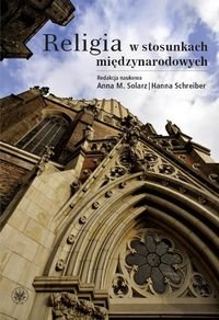 Religia w stosunkach międzynarodowych 10-lecie współpracy Instytutu Stosunków Międzynarodowych Uniwersytetu Warszawskiego ze Zgromadzeniem - Solarz Anna M., Schreiber Hanna