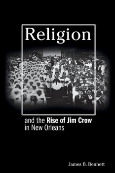 Religion and the Rise of Jim Crow in New Orleans - Bennett James B.