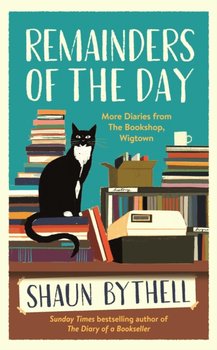 Remainders of the Day: More Diaries from The Bookshop, Wigtown - Bythell Shaun