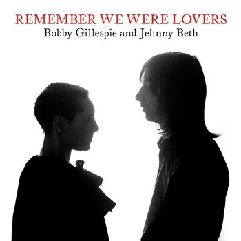 Remember We Were Lovers - Bobby Gillespie & Jehnny Beth