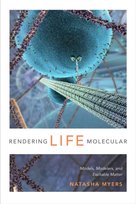 Rendering Life Molecular. Models, Modelers, and Excitable Matter Natasha Myers