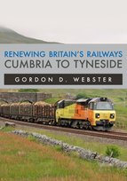 Renewing Britain's Railways: Cumbria to Tyneside Gordon D. Webster