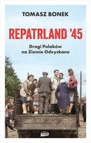 Repatrland '45. Drogi Polaków na Ziemie Odzyskane Bonek Tomasz