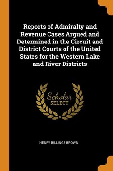 Reports of Admiralty and Revenue Cases Argued and Determined in the Circuit and District Courts of the United States for the Western Lake and River Districts - Brown Henry Billings