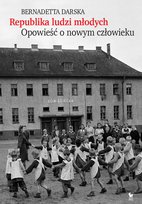 Republika ludzi młodych. Opowieść o nowym człowieku Darska Bernadetta