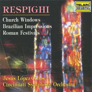 Respighi: Church Windows, P. 150; Brazilian Impressions, P. 153 & Roman Festivals, P. 157 - Jesús López Cobos, Cincinnati Symphony Orchestra