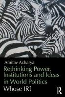 Rethinking Power, Institutions and Ideas in World Politics - Acharya Amitav