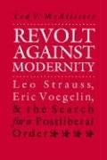 Revolt Against Modernity: Leo Strauss, Eric Voegelin, and the Search for a Post-Liberal Order - Mcallister Ted V.