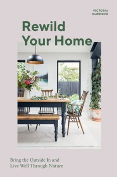 Rewild Your Home: Bring the Outside In and Live Well Through Nature - Harrison Victoria