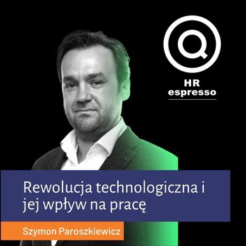 Rewolucja technologiczna i jej wpływ na pracę - Szymon Paroszkiewicz - HR espresso - podcast - Jarzębowski Jarek