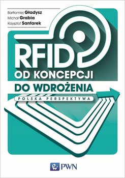 RFID od koncepcji do wdrożenia. Polska perspektywa - Gładysz Bartłomiej, Grabia Michał, Santarek Krzysztof