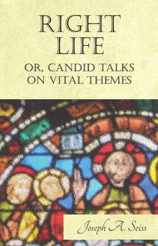 Right Life - Or, Candid Talks on Vital Themes - Seiss Joseph Augustus