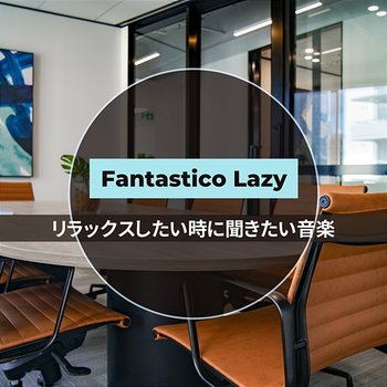 リラックスしたい時に聞きたい音楽 - Fantastico Lazy