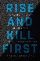 Rise and Kill First: The Secret History of Israel's Targeted Assassinations - Bergman Ronen