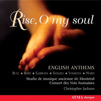 Rise O my soul: Gibbons, Ward, Tomkins & Bull: English Anthems - Studio De Musique Ancienne De Montréal, Christopher Jackson, Les Voix humaines