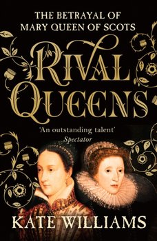 Rival Queens: The Betrayal of Mary, Queen of Scots - Williams Kate