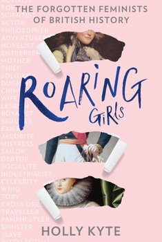 Roaring Girls: The Forgotten Feminists of British History - Kyte Holly