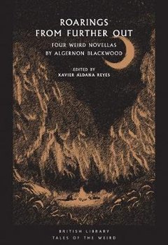 Roarings from Further Out: Four Weird Novellas by Algernon Blackwood - Algernon Blackwood