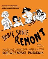 Robię sobie remont. Podstawowe wykończenia i naprawy w domu. Dziewczyński poradnik Kubiakowska Joanna, Janisch Barbara, Mahrenholtz Katharina, Parisi Dawn