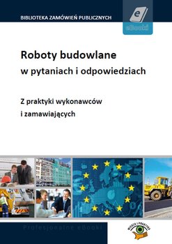 Roboty budowlane w pytaniach i odpowiedziach. Z praktyki wykonawców i zamawiających - Biegańska Alicja, Grodzka Eliza, Smerd Agata, Zadora-Redźko Magdalena, Perkowska Dominika, Gawrońska-Baran Andrzela, Adamiec Kamil, Niezgoda-Kamińska Małgorzata