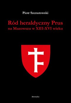 Ród heraldyczny Prus na Mazowszu w XIII-XVI wieku - Szczurowski Piotr