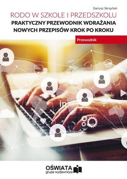 RODO w szkole i przedszkolu. Praktyczny przewodnik wdrażania nowych przepisów krok po kroku - Skrzyński Dariusz