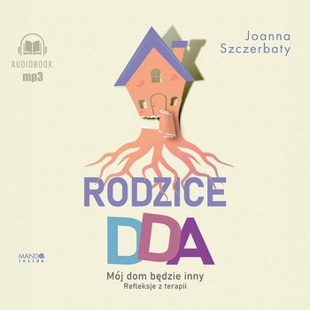 Rodzice DDA. Mój dom będzie inny. Refleksje z terapii - Joanna Szczerbaty