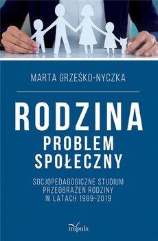 Rodzina problem społeczny Socjopedagogiczne studium przeobrażeń rodziny w latach 1989–2019 - Grześko-Nyczka Marta