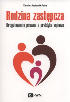Rodzina zastępcza. Uregulowania prawne a praktyka sądowa - Walancik-Ryba Karolina
