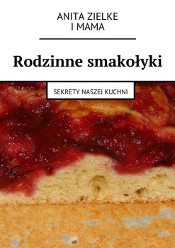 Rodzinne smakołyki. Sekrety naszej kuchni - Zielke Anita