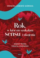 Rok, w którym szukałam sensu i ukojenia. Między wiarą, terapią a biznesem Sobień-Górska Monika
