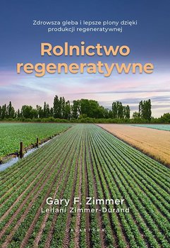 Rolnictwo regeneratywne. Zdrowsza gleba i lepsze plony dzięki produkcji regeneratywnej - Gary F. Zimmer, Leilani Zimmer-Durand