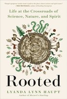 Rooted: Life at the Crossroads of Science, Nature, and Spirit Lyanda Lynn Haupt