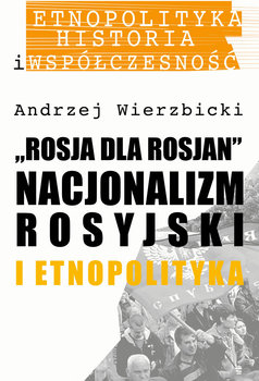 Rosja dla Rosjan. Nacjonalizm rosyjski i etnopolityka - Wierzbicki Andrzej