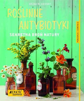 Roślinne antybiotyki. Sekretna broń natury - Siwert Aruna M.